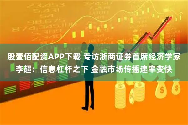 股壹佰配资APP下载 专访浙商证券首席经济学家李超：信息杠杆之下 金融市场传播速率变快