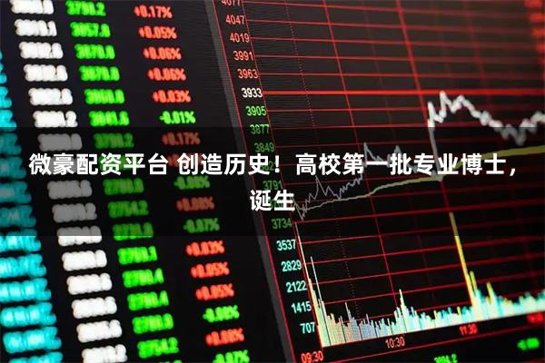 微豪配资平台 创造历史！高校第一批专业博士，诞生