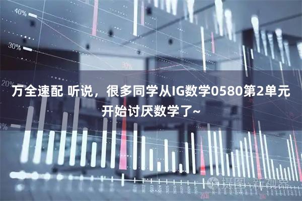 万全速配 听说，很多同学从IG数学0580第2单元开始讨厌数学了~