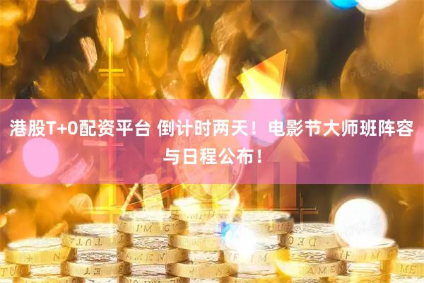 港股T+0配资平台 倒计时两天！电影节大师班阵容与日程公布！