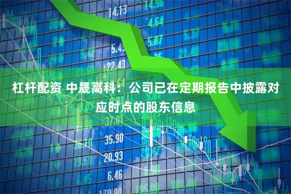 杠杆配资 中晟高科：公司已在定期报告中披露对应时点的股东信息