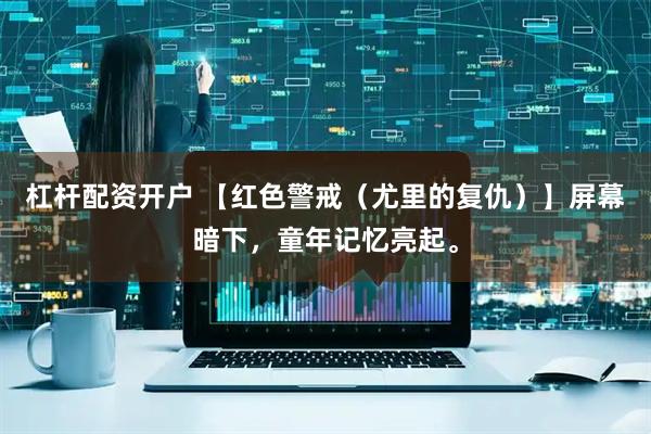 杠杆配资开户 【红色警戒（尤里的复仇）】屏幕暗下，童年记忆亮起。