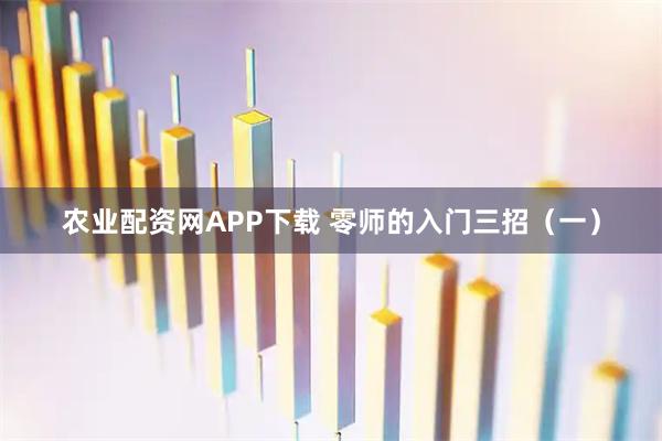 农业配资网APP下载 零师的入门三招（一）