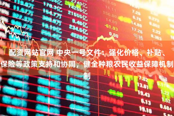 配资网站官网 中央一号文件：强化价格、补贴、保险等政策支持和协同，健全种粮农民收益保障机制